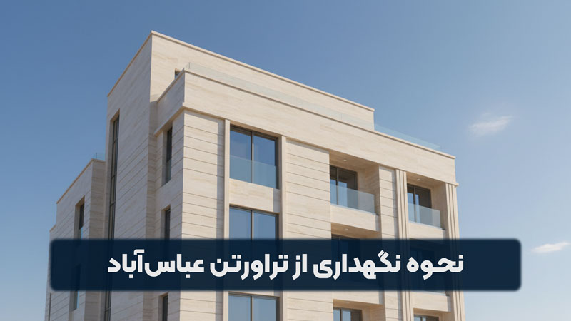 نحوه نگهداری و مراقبت از نمای تراورتن عباس آباد